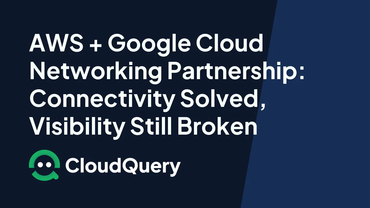 Hero image for AWS + Google Cloud Networking Partnership: Connectivity Solved, Visibility Still Broken