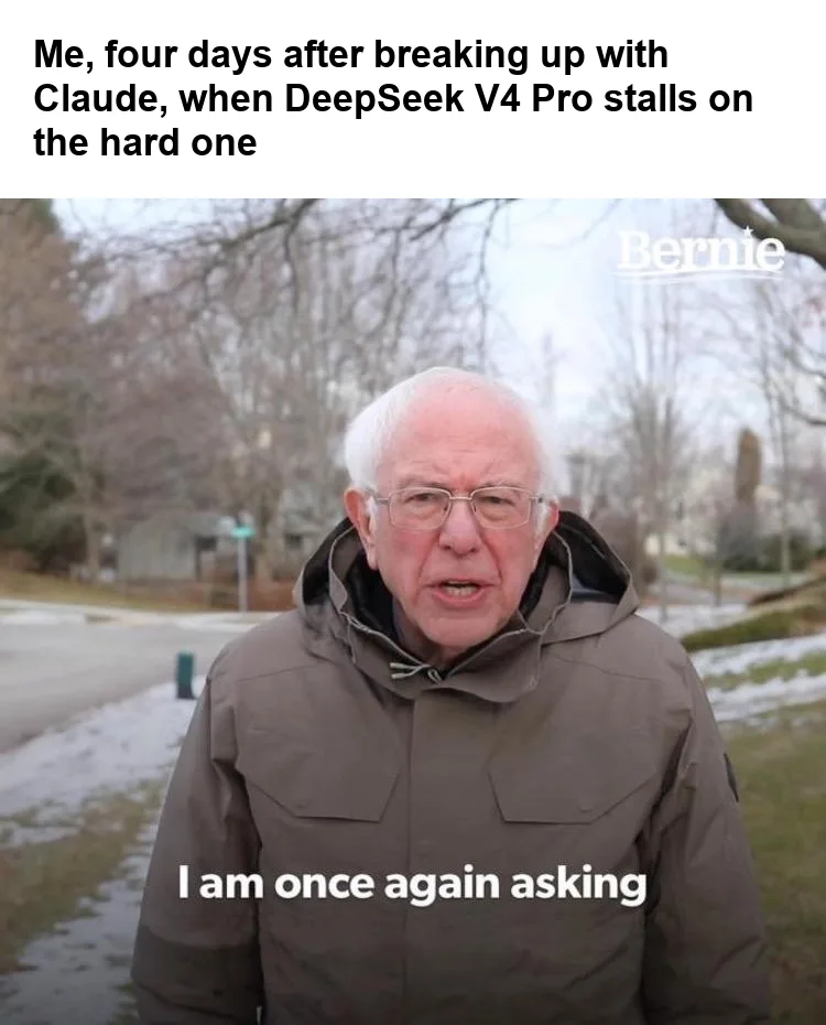 Bernie I Am Once Again Asking meme: Bernie Sanders in a winter coat saying "I am once again asking", captioned "Me, four days after breaking up with Claude, when DeepSeek V4 Pro stalls on the hard one"