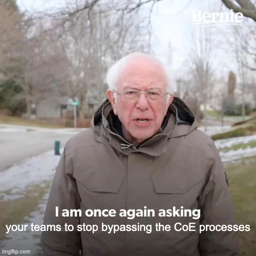 A meme featuring Bernie Sanders standing outside in a winter coat, from a well-known campaign video. The overlaid text reads: "I am once again asking your teams to stop bypassing the CoE processes"