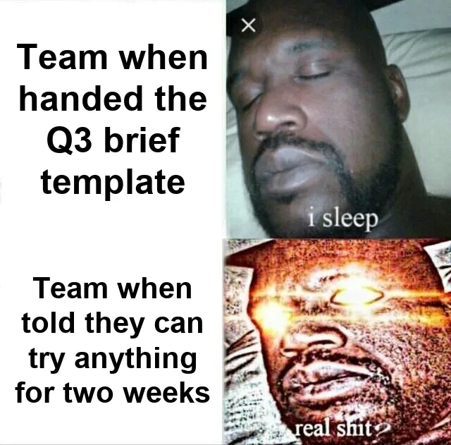 Sleeping Shaq meme: Shaq sleeps next to 'Team when handed the Q3 brief template' and wakes up wide-eyed and glowing next to 'Team when told they can try anything for two weeks'.
