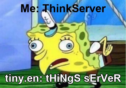 Mocking SpongeBob meme: the top reads 'Me: ThinkServer' and the bottom, over a mocking SpongeBob, reads 'tiny.en: tHiNgS sErVeR'.