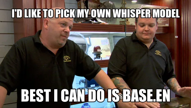 Pawn Stars Best I Can Do meme: Rick Harrison hears 'I'd like to pick my own Whisper model' and answers 'Best I can do is base.en'.