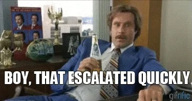 Ron Burgundy saying 'that escalated quickly'