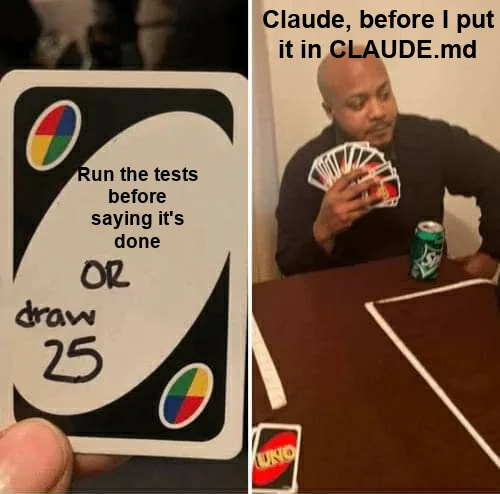 UNO Draw 25 Cards meme: the card says "Run the tests before saying it's done" and the man holding a huge hand of cards is labeled "Claude, before I put it in CLAUDE.md"