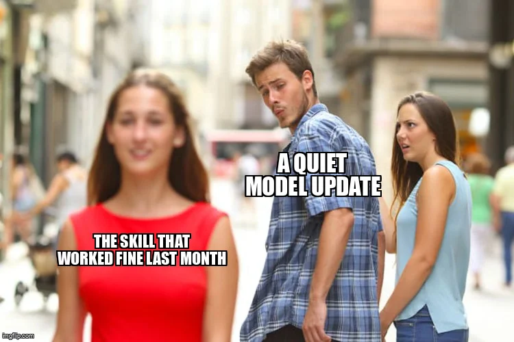 Distracted boyfriend meme: boyfriend labeled 'a quiet model update' looking away from girlfriend labeled 'the skill that worked fine last month'