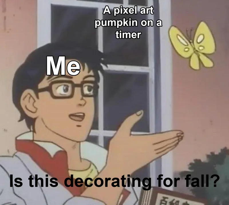 Is This A Pigeon meme: me, labeled Me, pointing at a butterfly labeled A pixel art pumpkin on a timer, with the caption Is this decorating for fall?