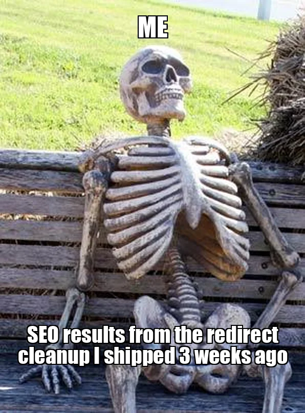 Meme: Waiting skeleton - me, waiting for SEO results from the redirect cleanup I shipped 3 weeks ago