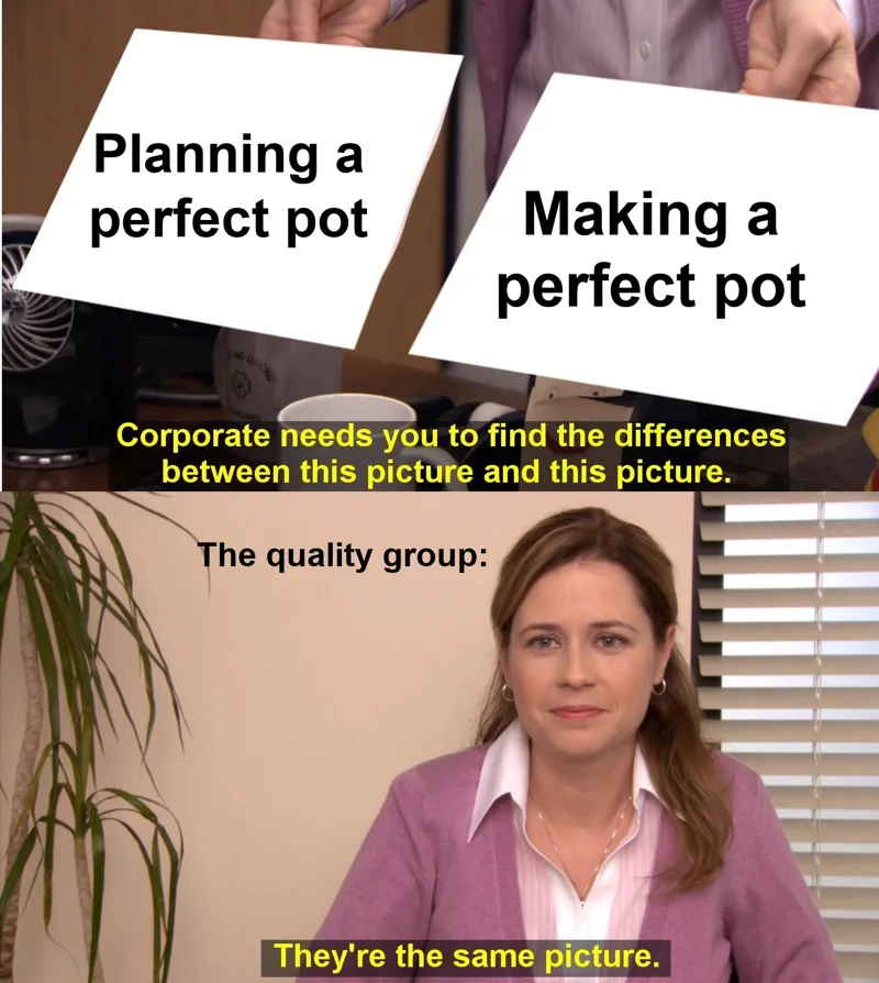 They're The Same Picture meme: Pam from The Office is asked to find the differences between 'Planning a perfect pot' and 'Making a perfect pot'. Labeled 'The quality group', she answers 'They're the same picture.'
