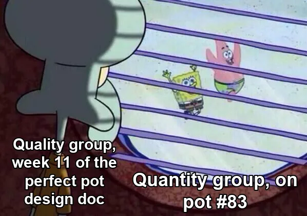 Squidward Window meme: Squidward, labeled 'Quality group, week 11 of the perfect pot design doc', stares out the window at SpongeBob and Patrick, labeled 'Quantity group, on pot #83'.