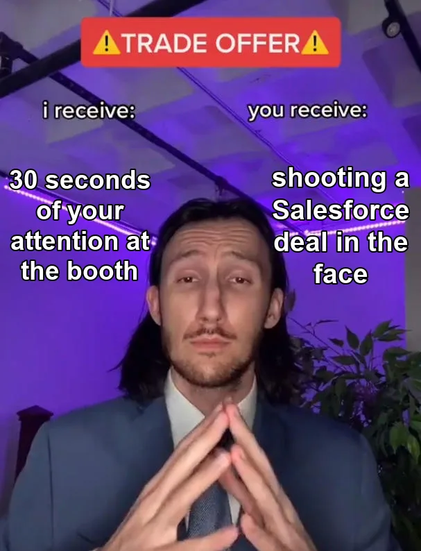 Trade Offer meme: the trade offer guy in a suit, with i receive: 30 seconds of your attention at the booth, and you receive: shooting a Salesforce deal in the face