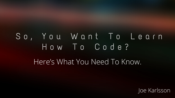 So, You Want To Learn How To Code? Here’s What You Need To Know.
